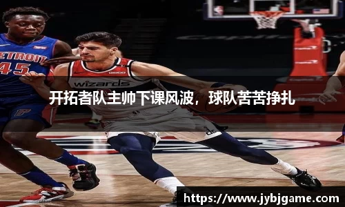 开拓者队主帅下课风波，球队苦苦挣扎