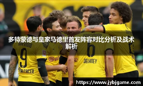 多特蒙德与皇家马德里首发阵容对比分析及战术解析