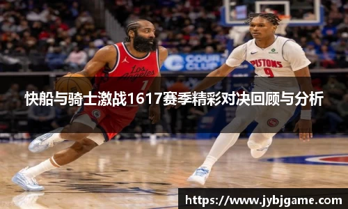 快船与骑士激战1617赛季精彩对决回顾与分析