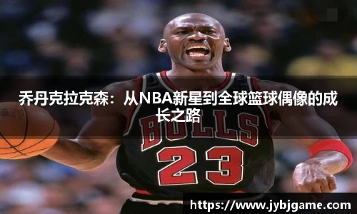 乔丹克拉克森：从NBA新星到全球篮球偶像的成长之路