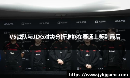 V5战队与JDG对决分析谁能在赛场上笑到最后