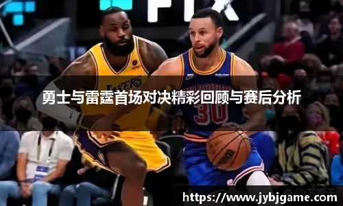 勇士与雷霆首场对决精彩回顾与赛后分析