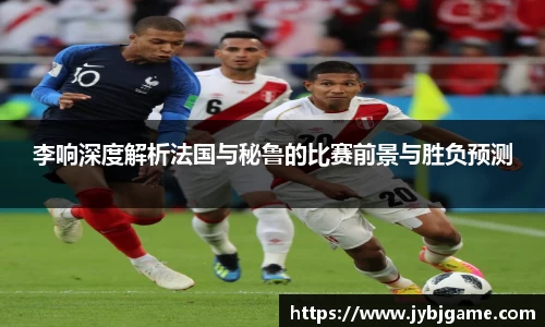 李响深度解析法国与秘鲁的比赛前景与胜负预测