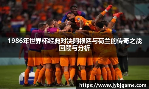 1986年世界杯经典对决阿根廷与荷兰的传奇之战回顾与分析