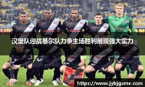 汉堡队迎战基尔队力争主场胜利展现强大实力
