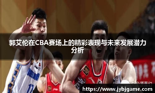 郭艾伦在CBA赛场上的精彩表现与未来发展潜力分析