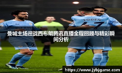 曼城主场迎战西布朗腾讯直播全程回顾与精彩瞬间分析