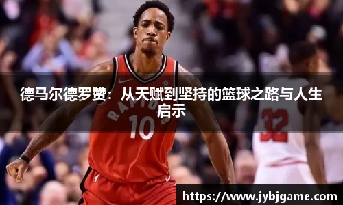 德马尔德罗赞：从天赋到坚持的篮球之路与人生启示
