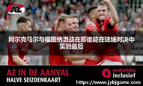 阿尔克马尔与福图纳激战在即谁能在这场对决中笑到最后