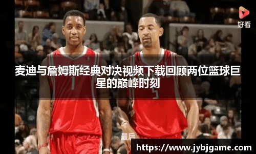 麦迪与詹姆斯经典对决视频下载回顾两位篮球巨星的巅峰时刻