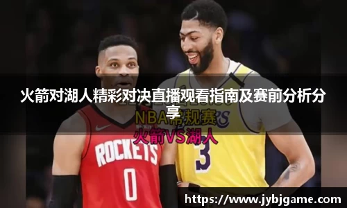 火箭对湖人精彩对决直播观看指南及赛前分析分享