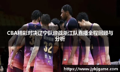 CBA精彩对决辽宁队迎战浙江队直播全程回顾与分析