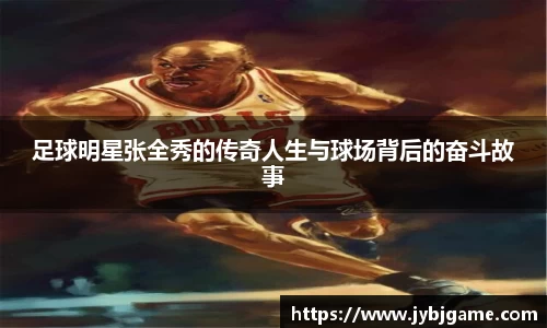 足球明星张全秀的传奇人生与球场背后的奋斗故事