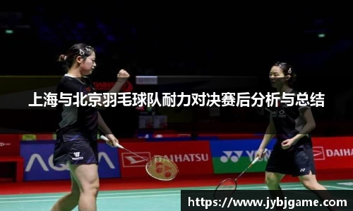 上海与北京羽毛球队耐力对决赛后分析与总结