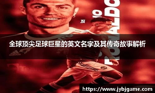 全球顶尖足球巨星的英文名字及其传奇故事解析
