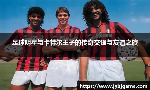 足球明星与卡特尔王子的传奇交锋与友谊之旅
