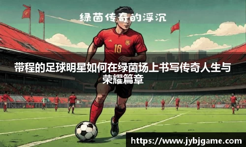带程的足球明星如何在绿茵场上书写传奇人生与荣耀篇章