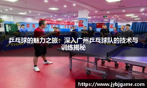 乒乓球的魅力之旅：深入广州乒乓球队的技术与训练揭秘