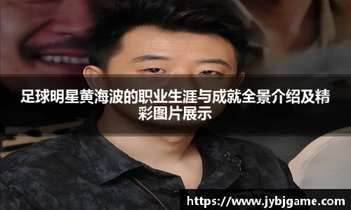 足球明星黄海波的职业生涯与成就全景介绍及精彩图片展示