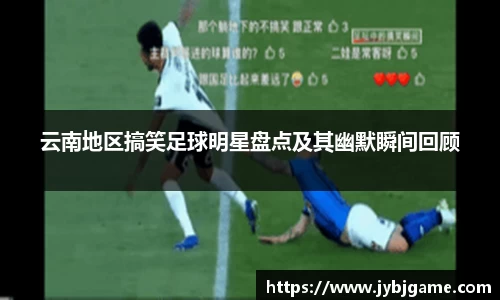 云南地区搞笑足球明星盘点及其幽默瞬间回顾